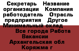 Секретарь › Название организации ­ Компания-работодатель › Отрасль предприятия ­ Другое › Минимальный оклад ­ 20 000 - Все города Работа » Вакансии   . Архангельская обл.,Коряжма г.